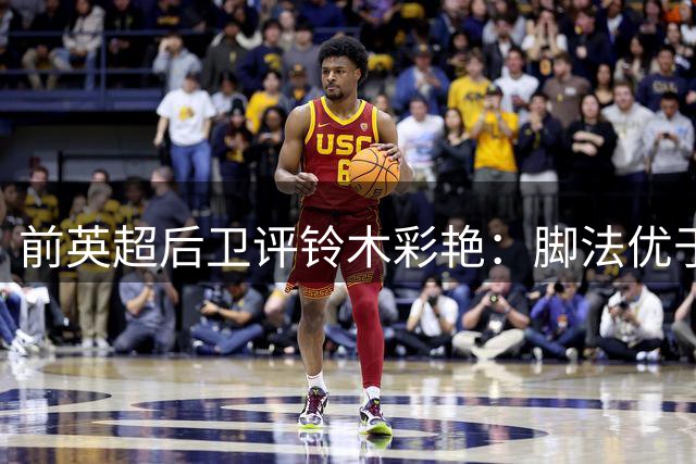 前英超后卫评铃木彩艳：脚法优于大马丁 擅长组织出球